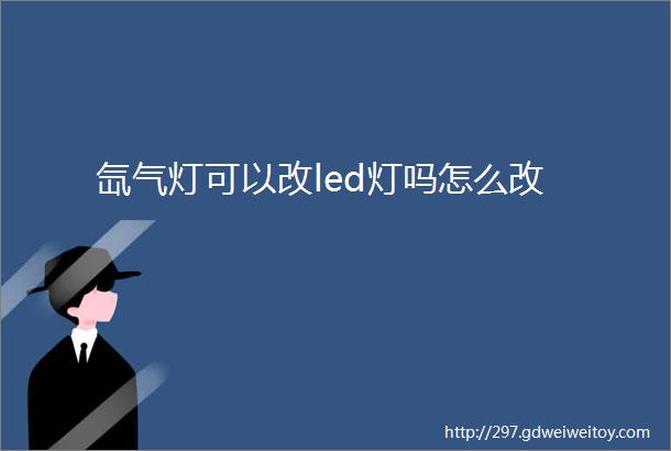 氙气灯可以改led灯吗怎么改